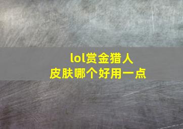 lol赏金猎人皮肤哪个好用一点