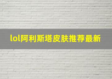 lol阿利斯塔皮肤推荐最新