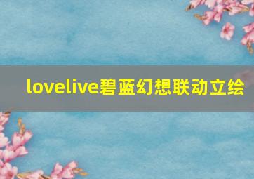 lovelive碧蓝幻想联动立绘