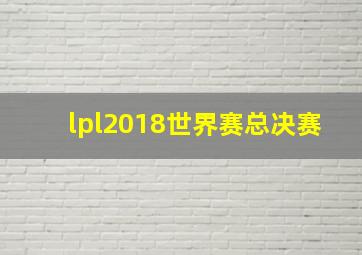 lpl2018世界赛总决赛