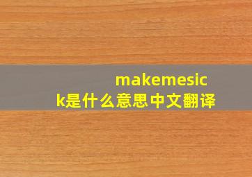 makemesick是什么意思中文翻译