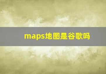 maps地图是谷歌吗