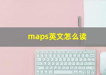 maps英文怎么读