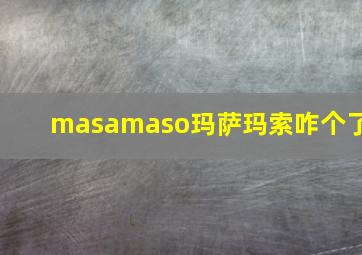 masamaso玛萨玛索咋个了