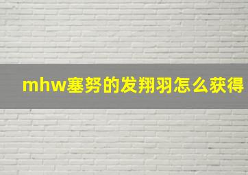 mhw塞努的发翔羽怎么获得