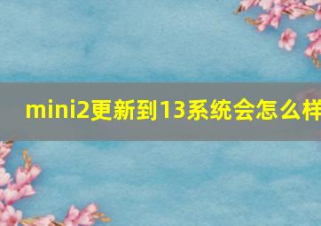 mini2更新到13系统会怎么样