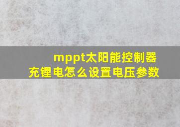 mppt太阳能控制器充锂电怎么设置电压参数