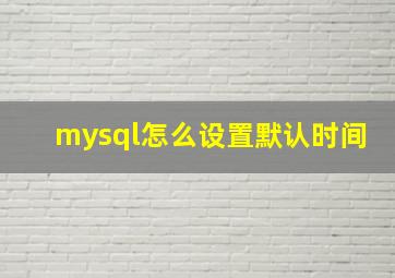 mysql怎么设置默认时间