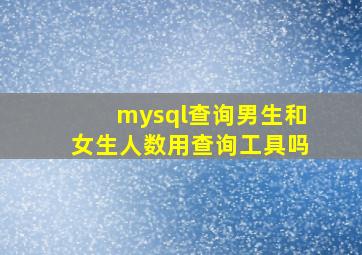 mysql查询男生和女生人数用查询工具吗