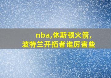 nba,休斯顿火箭,波特兰开拓者谁厉害些