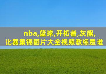 nba,篮球,开拓者,灰熊,比赛集锦图片大全视频教练是谁