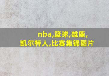 nba,篮球,雄鹿,凯尔特人,比赛集锦图片