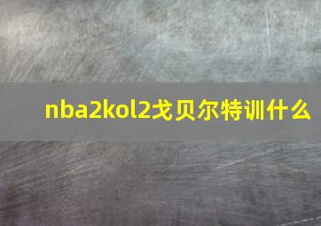 nba2kol2戈贝尔特训什么