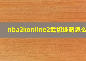 nba2konline2武切维奇怎么样