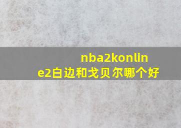 nba2konline2白边和戈贝尔哪个好