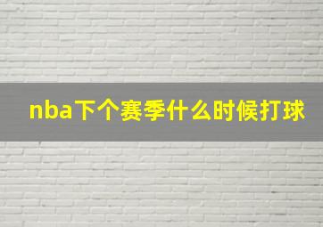 nba下个赛季什么时候打球