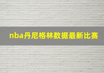 nba丹尼格林数据最新比赛