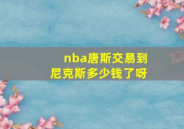 nba唐斯交易到尼克斯多少钱了呀