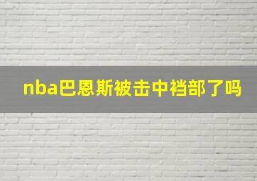 nba巴恩斯被击中裆部了吗