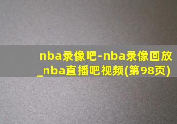 nba录像吧-nba录像回放_nba直播吧视频(第98页)