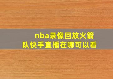 nba录像回放火箭队快手直播在哪可以看