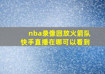 nba录像回放火箭队快手直播在哪可以看到