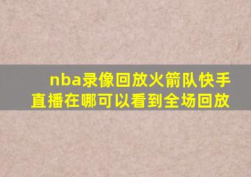 nba录像回放火箭队快手直播在哪可以看到全场回放