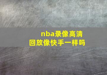 nba录像高清回放像快手一样吗