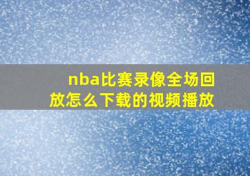 nba比赛录像全场回放怎么下载的视频播放