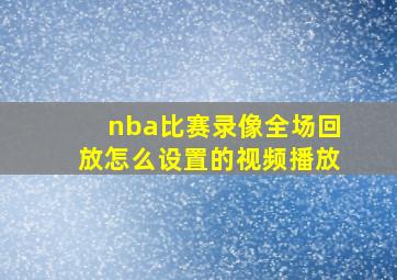 nba比赛录像全场回放怎么设置的视频播放