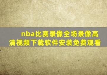 nba比赛录像全场录像高清视频下载软件安装免费观看