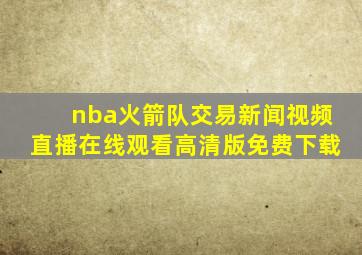 nba火箭队交易新闻视频直播在线观看高清版免费下载