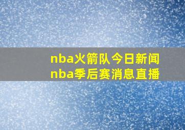 nba火箭队今日新闻nba季后赛消息直播