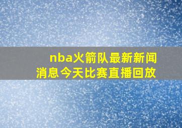 nba火箭队最新新闻消息今天比赛直播回放