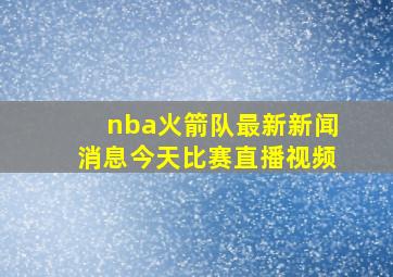 nba火箭队最新新闻消息今天比赛直播视频