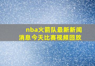 nba火箭队最新新闻消息今天比赛视频回放