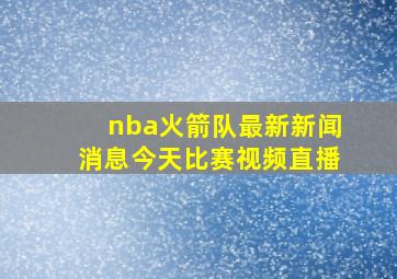 nba火箭队最新新闻消息今天比赛视频直播