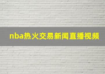 nba热火交易新闻直播视频