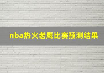 nba热火老鹰比赛预测结果