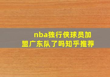 nba独行侠球员加盟广东队了吗知乎推荐