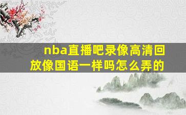 nba直播吧录像高清回放像国语一样吗怎么弄的