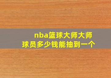 nba篮球大师大师球员多少钱能抽到一个