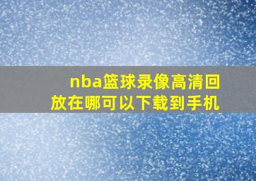 nba篮球录像高清回放在哪可以下载到手机