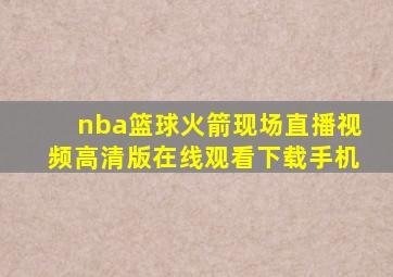 nba篮球火箭现场直播视频高清版在线观看下载手机