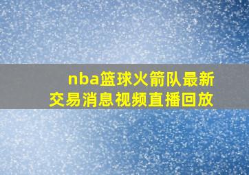 nba篮球火箭队最新交易消息视频直播回放