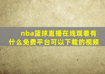 nba篮球直播在线观看有什么免费平台可以下载的视频