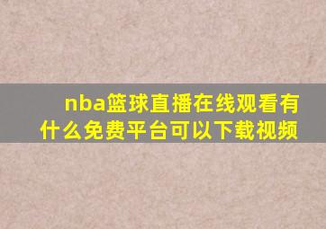 nba篮球直播在线观看有什么免费平台可以下载视频