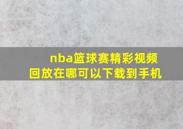 nba篮球赛精彩视频回放在哪可以下载到手机