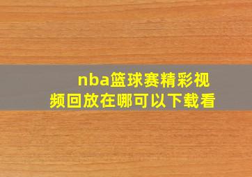 nba篮球赛精彩视频回放在哪可以下载看