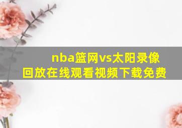 nba篮网vs太阳录像回放在线观看视频下载免费